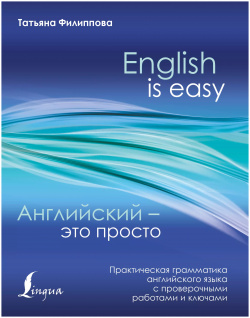 Английский — это просто  Практическая грамматика английского языка с проверочными работами и ключами АСТ 9785171045487