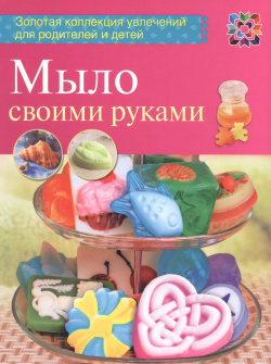 Мыло своими руками Комсомольская Правда 9785462015489 Книги серии Золотая