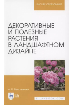 Декоративные и полезные растения в ландшафтном дизайне  Учебное пособие для вузов Лань 9785811476886