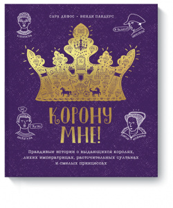 Книга «Корону мне » МИФ 978 5 00169 409 0 Иллюстрированная энциклопедия о жизни