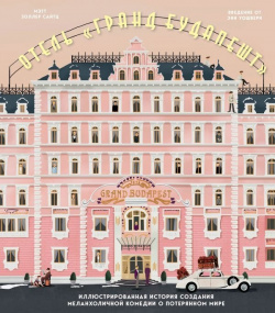 The Wes Anderson Collection  Отель "Гранд Будапешт" Иллюстрированная история создания меланхоличной комедии о потерянном мире БОМБОРА 978 5 04 113231 6