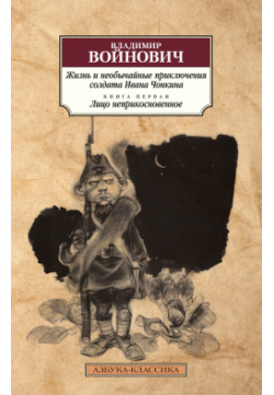 Жизнь и необычайные приключения солдата Ивана Чонкина  Кн 1 Лицо неприкосновенное Азбука Издательство 978 5 389 17757 4