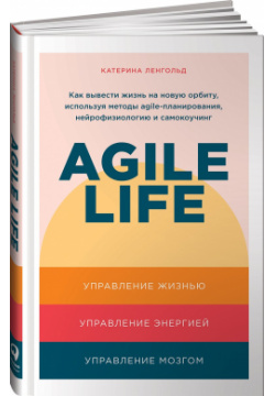 Agile life: Как вывести жизнь на новую орбиту  используя методы планирования нейрофизиологию и самокоучинг Альпина Паблишер ООО 978 5 9614 3915 1
