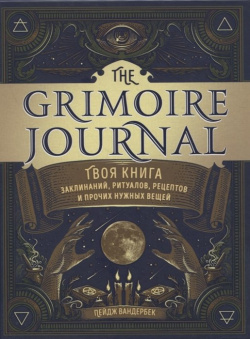 The Grimoire Journal  Твоя книга заклинаний ритуалов рецептов и прочих нужных вещей Эксмо 978 5 04 117964 9