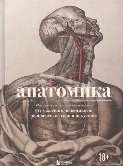 Анатомика  От ужасного до великого: человеческое тело в искусстве БОМБОРА 978 5 04 157538 0