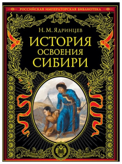 История освоения Сибири (переработанное и обновленное издание) Эксмо 978 5 04 157984 