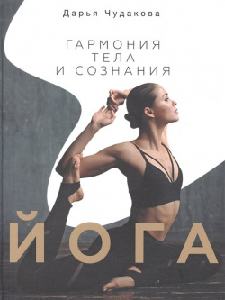 Йога: гармония тела и сознания АСТ 978 5 17 139056 3 Дарья Чудакова ‒ актриса
