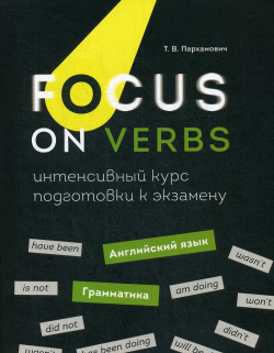 Focus on Verbs: английский язык  Грамматика Интенсивный курс подготовки к экзамену Попурри Издательство 978 985 15 4444 4