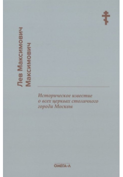 Историческое известие о всех церквах столичного города Москвы Омега Л 978 5 370 04990 3 