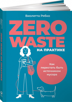Zero waste на практике: Как перестать быть источником мусора Альпина Паблишер ООО 978 5 9614 7412 1 