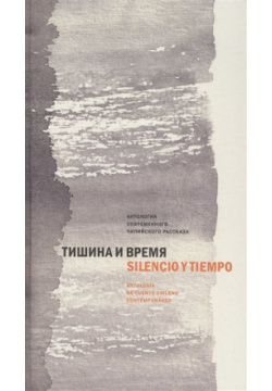 Тишина и время  Антология современного чилийского рассказа Центр книги Рудомино 978 5 00087 078