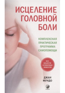 Исцеление головной боли: Комплексная практическая программа самопомощи София 978 5 906897 54 1 