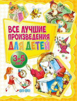 Все лучшие произведения для детей  3–5 лет ИЗД ВО "ОНИКС" 978 5 4451 0734 7