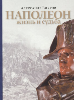 Наполеон  Жизнь и судьба Аякс Пресс 978 5 94161 854 Книга создана по мотивам