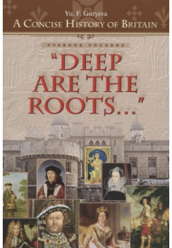 “Deep Are the Roots…” Очерки по краткой истории Британии "Глубоки корни…" Учебное пособие Титул 978 5 86866 282 9 