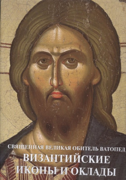 Священная Великая Обитель Ватопед  Византийские иконы и оклады 978 5 905904 30 1 П
