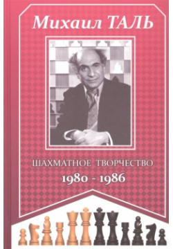 Михаил Таль  Шахматное творчество 1980 1986 Русский шахматный дом 978 9934 568 47 3