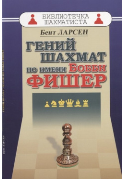 Гений шахмат по имени Бобби Фишер Русский шахматный дом 978 5 94693 694 1 