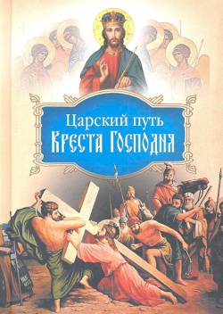 Царский путь Креста Господня  вводящий в Жизнь Вечную Сибирская Благозвонница 978 5 91362 484 0