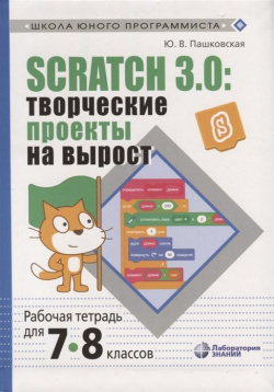 Scratch 3 0: творческие проекты на вырост  Рабочая тетрадь для 7 8 классов БИНОМ Лаборатория знаний 978 5 00101 191 0