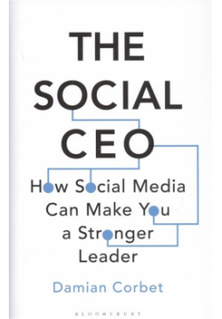 The Social CEO: How Media Can Make You A Stronger Leader Bloomsbury 978 1 4729 6724 4 