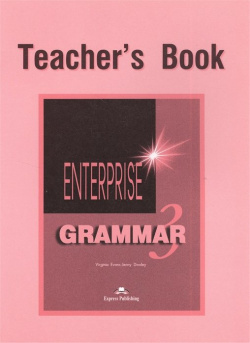 Enterprise 3 Grammar  Teacher s Book Express Publishing 978 1 903128 78 7 Вашему