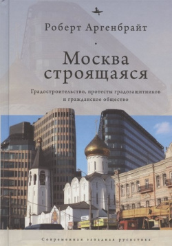 Москва строящаяся: Градостроительство  протесты градозащитников и гражданское общество БиблиоРоссика 978 5 6046148 4 6