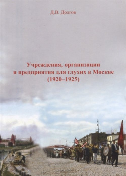 Учреждения  организации и предприяия для глухих в Москве (1920 1925) Спутник+ 978 5 9973 5057 4