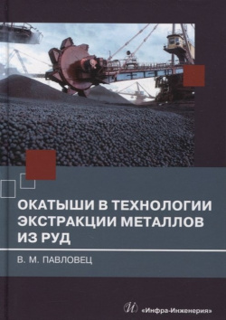 Окатыши в технологии экстракции металлов из руд: учебное пособие  978 5 9729 0990 2