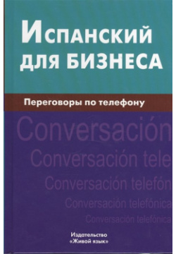 Испанский для бизнеса  Переговоры по телефону Живой язык 978 5 8033 0814 0