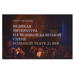 Великая литература на великой балетной сцене  Большой театр 21 век Прогресс традиция 978 5 89826 516 8