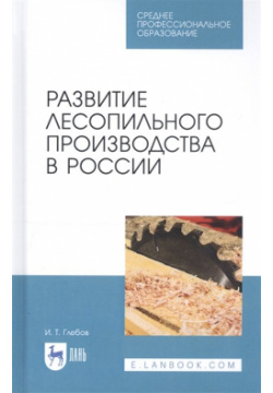 Развитие лесопильного производства в России  Учебное пособие Лань 978 5 8114 5860 8