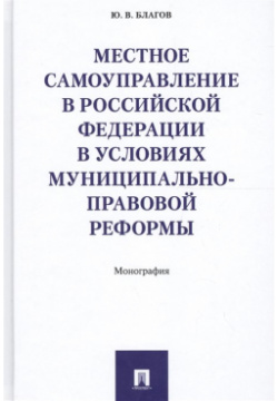 Местное самоуправление в Российской Федерации условиях муниципально правовой реформы  Монография Проспект 978 5 392 24263 4