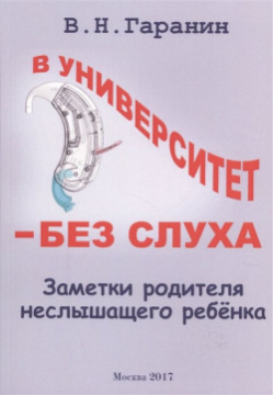 В университет  без слуха Заметки родителя неслышащего ребенка Москва 978 5 906982 21 6