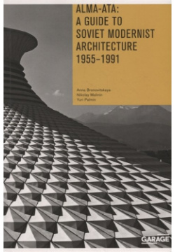 Alma Ata: A Guide to Soviet Modernist Architecture  1955 1991 GARAGE 978 80 906714 9 2