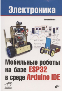 Мобильные роботы на базе ESP32 в среде Arduino IDE БХВ Петербург 978 5 9775 6647 6 