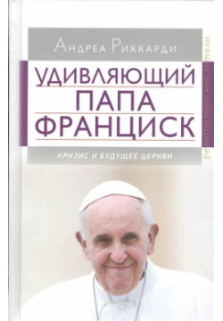 Удивляющий папа Франциск  Кризис и будущее Церкви ББИ Библейско Богословский институт 978 5 89647 335 0