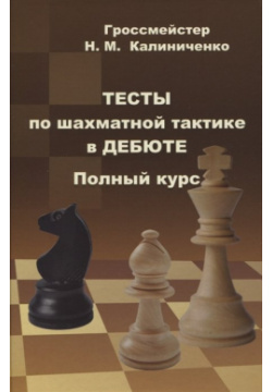 Тесты по шахматной тактике в дебюте  Полный курс Калиниченко 978 5 907234 08 6