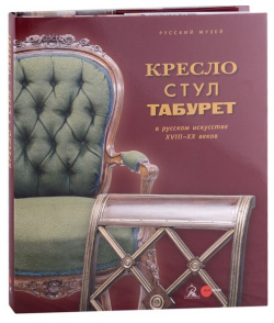 Кресло  стул и табурет в русском искусстве XVIII XX веков Русский музей 978 5 93332 712 7