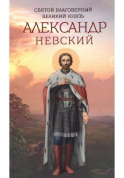 Святой благоверный великий князь Александр Невский Благовест 978 5 9968 0570 9 
