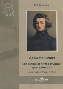 Адам Мицкевич  Его жизнь и литературная деятельность Директ Медиа 978 5 4475 3261 1