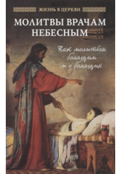 Молитвы врачам небесным: как молиться болящим и о болящих Отчий дом 978 5 906241 45 0 