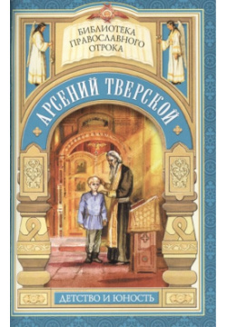 Дом  который не разорить Детские годы святителя Арсения Тверского Сибирская Благозвонница 978 5 91362 698 1