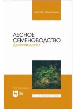 Лесное семеноводство  Древоводство Учебник для вузов Лань 978 5 507 45015 2