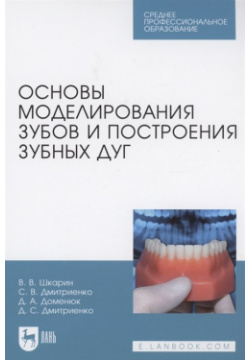 Основы моделирования зубов и построения зубных дуг  Учебное пособие для СПО Лань 978 5 507 44768 8