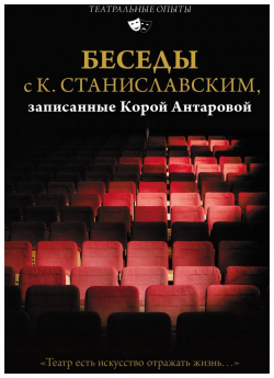 Беседы с К  Станиславским записанные Корой Антаровой "Театр есть искусство отражать жизнь " АСТ 978 5 17 155322 7