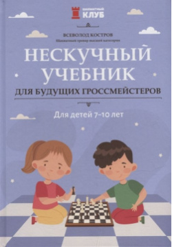 Нескучный учебник для будущих гроссмейстеров: детей 7 10 лет Феникс 978 5 222 38470 1 