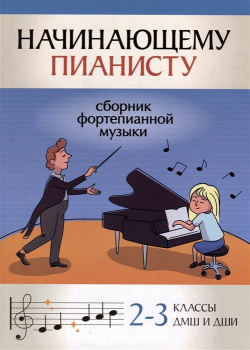 Начинающему пианисту: сборник фортепианной музыки: 2 3 классы ДМШ и ДШИ Феникс 979 0 66003 818 5 
