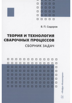 Теория и технология сварочных процессов  Сборник задач Инфра Инженерия 978 5 9729 1550 7