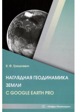 Наглядная геодинамика Земли с Google Earth Pro: учебное пособие Инфра Инженерия 978 5 9729 1607 8 